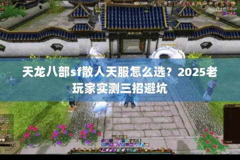 天龙八部sf散人天服怎么选?2025老玩家实测三招避坑 天龙八部sf散人天服怎么选?2025老玩家实测三招避坑