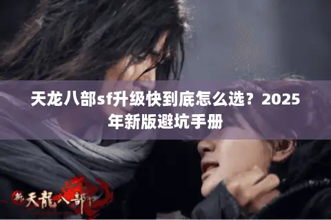 天龙八部sf升级快到底怎么选？2025年新版避坑手册