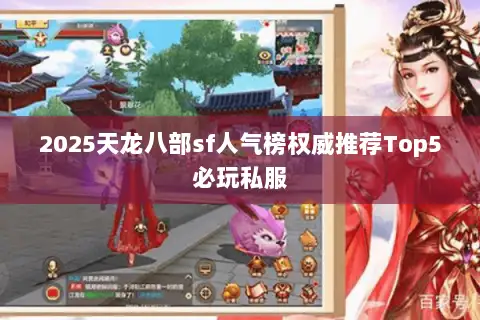 2025天龙八部sf人气榜权威推荐Top5必玩私服