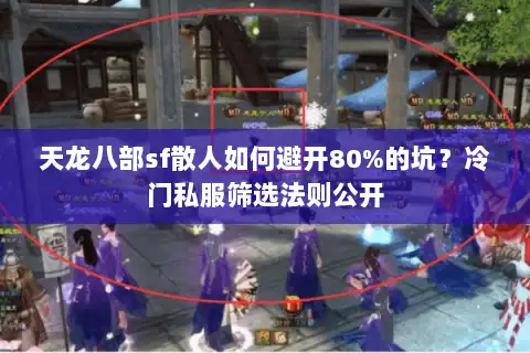 天龙八部sf散人如何避开80%的坑？冷门私服筛选法则公开