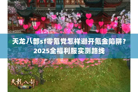 天龙八部sf零氪党怎样避开氪金陷阱?2025全福利服实测路线 天龙八部sf零氪党怎样避开氪金陷阱?2025全福利服实测路线