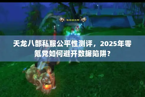 天龙八部私服公平性测评,2025年零氪党如何避开数据陷阱? 天龙八部私服公平性测评,2025年零氪党如何避开数据陷阱?