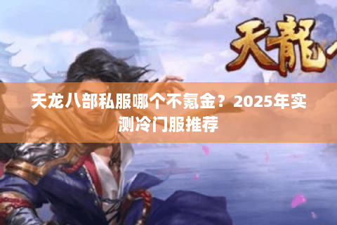 天龙八部私服哪个不氪金？2025年实测冷门服推荐