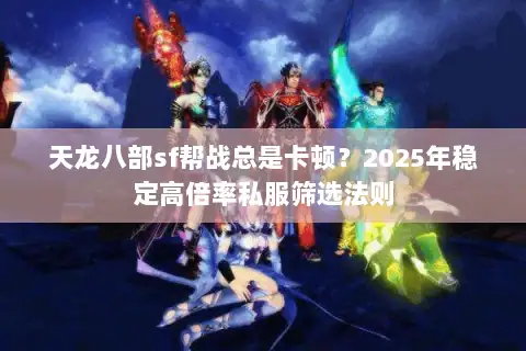 天龙八部sf帮战总是卡顿？2025年稳定高倍率私服筛选法则