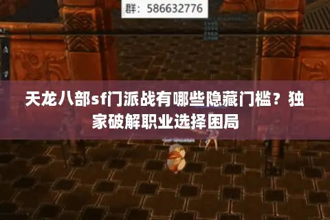 天龙八部sf门派战有哪些隐藏门槛？独家破解职业选择困局