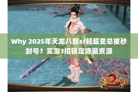 Why 2025年天龙八部sf轻超变总被秒封号？实测3招锁定隐藏资源
