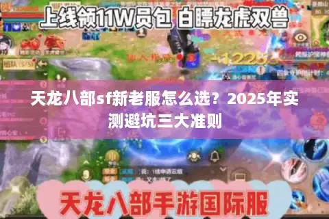 天龙八部sf新老服怎么选?2025年实测避坑三大准则 天龙八部sf新老服怎么选?2025年实测避坑三大准则