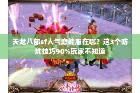 天龙八部sf人气巅峰服在哪?这3个防坑技巧90%玩家不知道 天龙八部sf人气巅峰服在哪?这3个防坑技巧90%玩家不知道