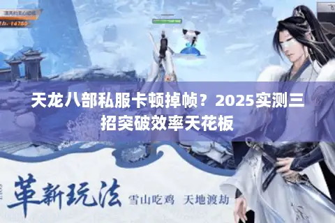 天龙八部私服卡顿掉帧?2025实测三招突破效率天花板 天龙八部私服卡顿掉帧?2025实测三招突破效率天花板
