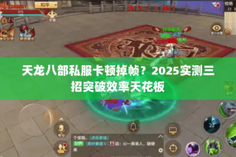 天龙八部私服卡顿掉帧?2025实测三招突破效率天花板 天龙八部私服卡顿掉帧?2025实测三招突破效率天花板