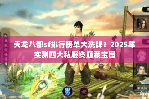 天龙八部sf排行榜单大洗牌？2025年实测四大私服资源藏宝图