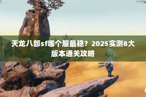 天龙八部sf哪个服最稳？2025实测8大版本通关攻略