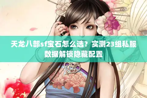 天龙八部sf宝石怎么选？实测23组私服数据解锁隐藏配置