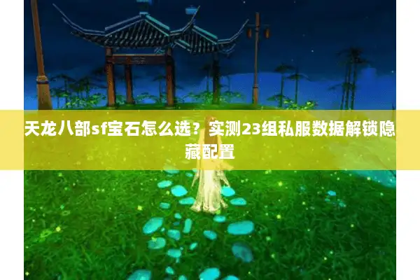天龙八部sf宝石怎么选？实测23组私服数据解锁隐藏配置