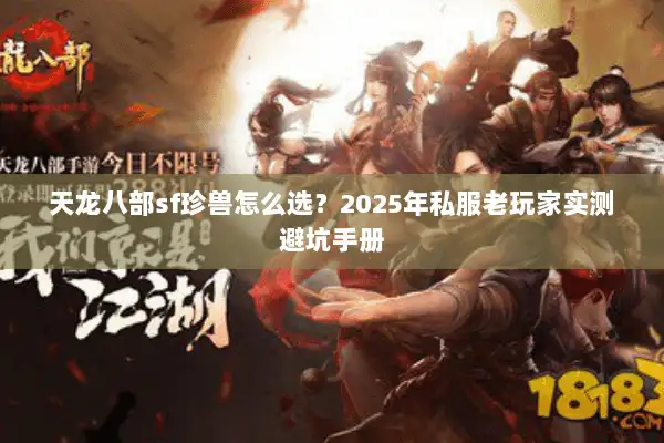 天龙八部sf珍兽怎么选?2025年私服老玩家实测避坑手册 天龙八部sf珍兽怎么选?2025年私服老玩家实测避坑手册
