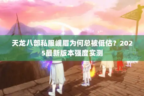 天龙八部私服峨眉为何总被低估？2025最新版本强度实测