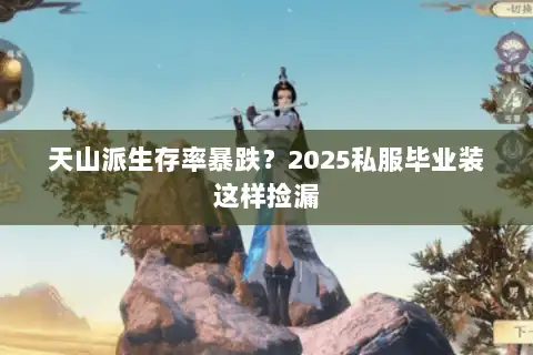 天山派生存率暴跌?2025私服毕业装这样捡漏 天山派生存率暴跌?2025私服毕业装这样捡漏