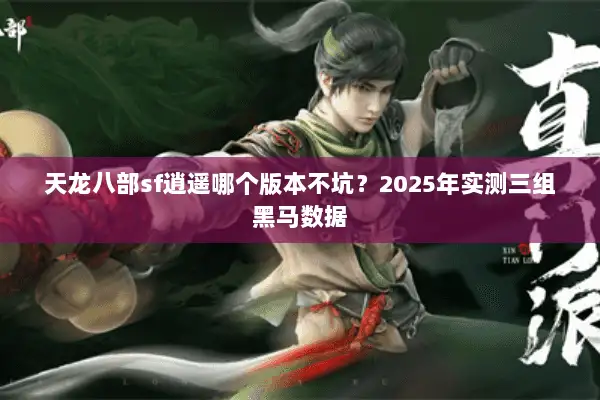天龙八部sf逍遥哪个版本不坑？2025年实测三组黑马数据