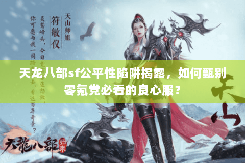 天龙八部sf公平性陷阱揭露，如何甄别零氪党必看的良心服？