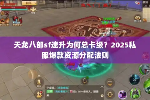 天龙八部sf速升为何总卡级?2025私服爆款资源分配法则 天龙八部sf速升为何总卡级?2025私服爆款资源分配法则