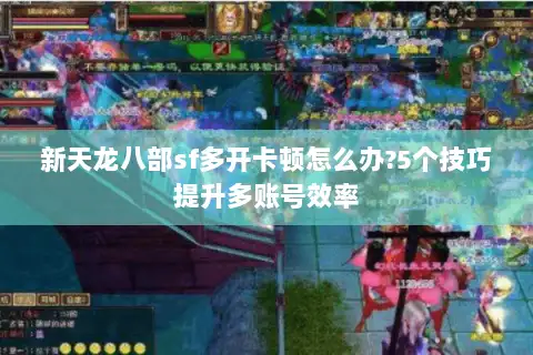 新天龙八部sf多开卡顿怎么办?5个技巧提升多账号效率 新天龙八部sf多开卡顿怎么办?5个技巧提升多账号效率