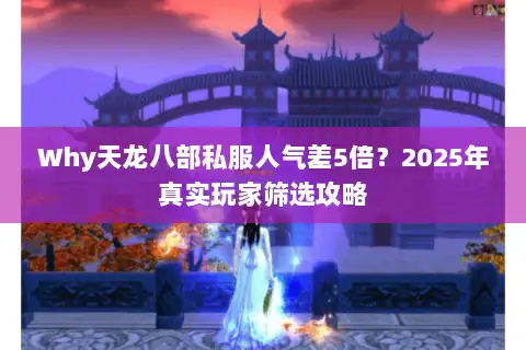 Why天龙八部私服人气差5倍?2025年真实玩家筛选攻略 Why天龙八部私服人气差5倍?2025年真实玩家筛选攻略