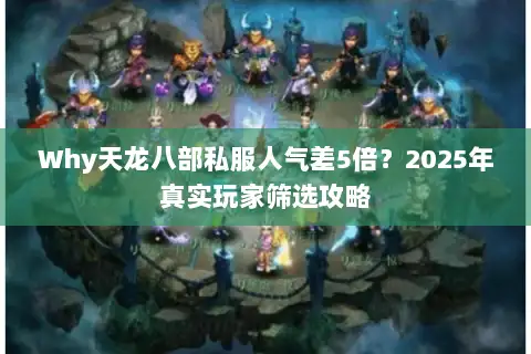 Why天龙八部私服人气差5倍?2025年真实玩家筛选攻略 Why天龙八部私服人气差5倍?2025年真实玩家筛选攻略