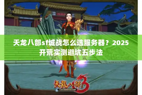 天龙八部sf城战怎么选服务器？2025开荒实测避坑五步法