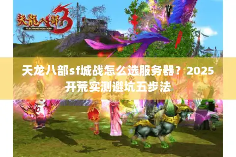 天龙八部sf城战怎么选服务器？2025开荒实测避坑五步法