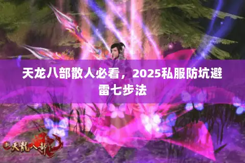 天龙八部散人必看,2025私服防坑避雷七步法 天龙八部散人必看,2025私服防坑避雷七步法