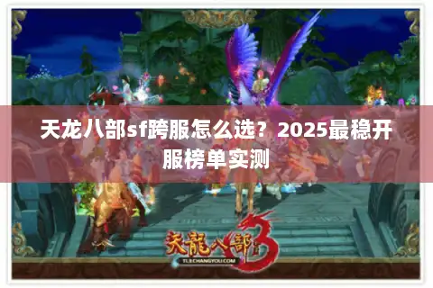 天龙八部sf跨服怎么选?2025最稳开服榜单实测 天龙八部sf跨服怎么选?2025最稳开服榜单实测