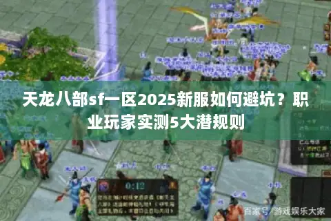 天龙八部sf一区2025新服如何避坑?职业玩家实测5大潜规则 天龙八部sf一区2025新服如何避坑?职业玩家实测5大潜规则
