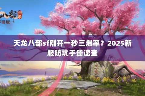 天龙八部sf刚开一秒三爆率?2025新服防坑手册速查 天龙八部sf刚开一秒三爆率?2025新服防坑手册速查