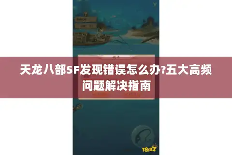 天龙八部SF发现错误怎么办?五大高频问题解决指南 天龙八部SF发现错误怎么办?五大高频问题解决指南