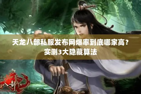 天龙八部私服发布网爆率到底哪家高?实测3大隐藏算法 天龙八部私服发布网爆率到底哪家高?实测3大隐藏算法