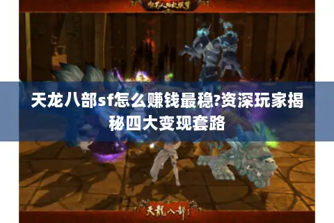 天龙八部sf怎么赚钱最稳?资深玩家揭秘四大变现套路