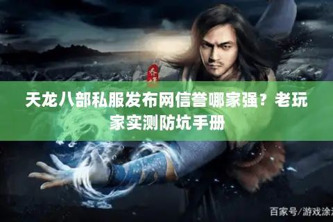 天龙八部私服发布网信誉哪家强?老玩家实测防坑手册 天龙八部私服发布网信誉哪家强?老玩家实测防坑手册