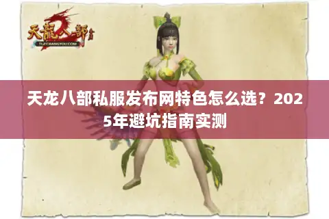 天龙八部私服发布网特色怎么选?2025年避坑指南实测 天龙八部私服发布网特色怎么选?2025年避坑指南实测