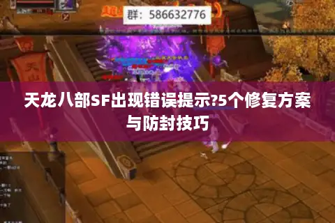 天龙八部SF出现错误提示?5个修复方案与防封技巧 天龙八部SF出现错误提示?5个修复方案与防封技巧