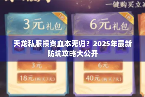 天龙私服投资血本无归?2025年最新防坑攻略大公开 天龙私服投资血本无归?2025年最新防坑攻略大公开