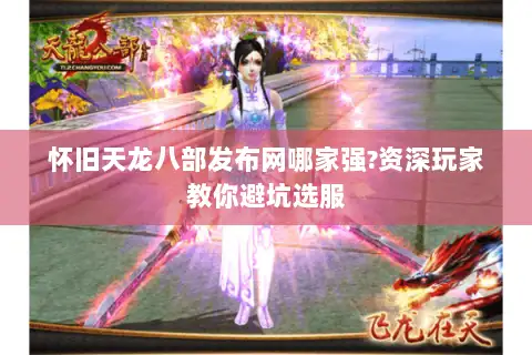 怀旧天龙八部发布网哪家强?资深玩家教你避坑选服 怀旧天龙八部发布网哪家强?资深玩家教你避坑选服