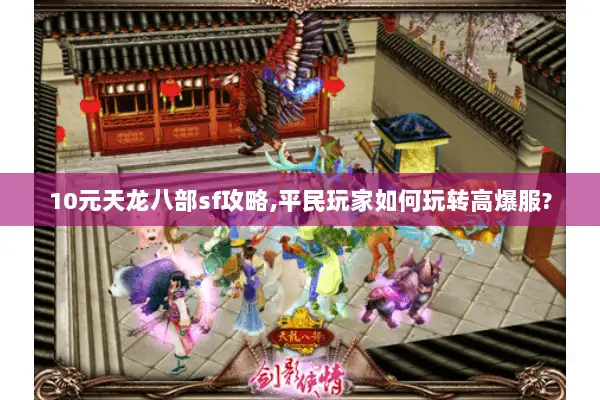 10元天龙八部sf攻略,平民玩家如何玩转高爆服? 10元天龙八部sf攻略,平民玩家如何玩转高爆服?