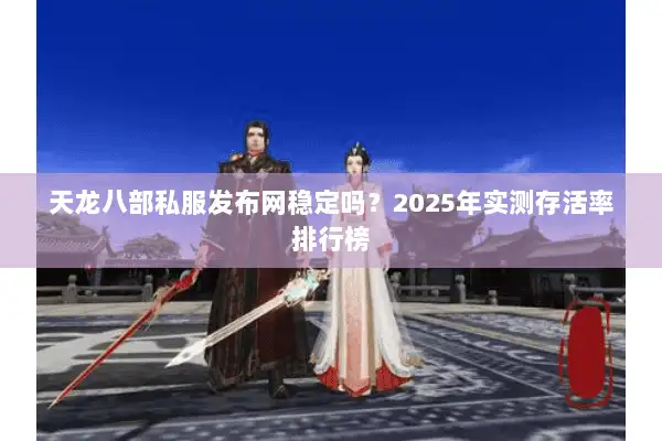 天龙八部私服发布网稳定吗?2025年实测存活率排行榜 天龙八部私服发布网稳定吗?2025年实测存活率排行榜
