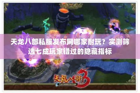 天龙八部私服发布网哪家耐玩？实测筛选七成玩家错过的隐藏指标