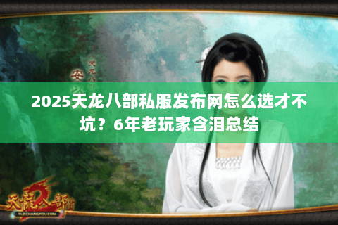 2025天龙八部私服发布网怎么选才不坑?6年老玩家含泪总结 2025天龙八部私服发布网怎么选才不坑?6年老玩家含泪总结