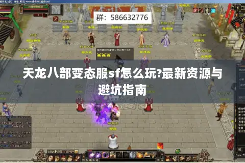 天龙八部变态服sf怎么玩?最新资源与避坑指南 天龙八部变态服sf怎么玩?最新资源与避坑指南