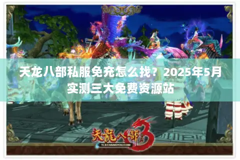 天龙八部私服免充怎么找？2025年5月实测三大免费资源站