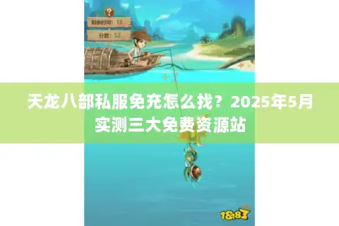 天龙八部私服免充怎么找？2025年5月实测三大免费资源站