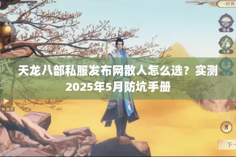 天龙八部私服发布网散人怎么选？实测2025年5月防坑手册