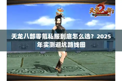 天龙八部零氪私服到底怎么选?2025年实测避坑路线图 天龙八部零氪私服到底怎么选?2025年实测避坑路线图